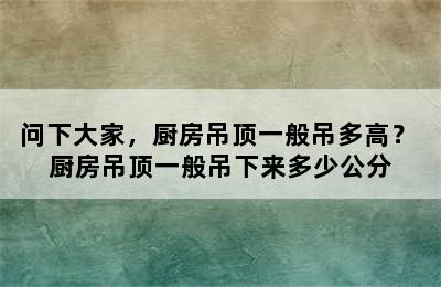 问下大家，厨房吊顶一般吊多高？ 厨房吊顶一般吊下来多少公分